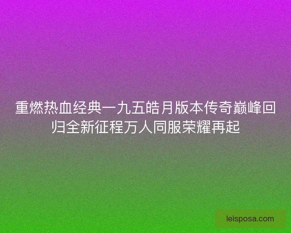 重燃热血经典一九五皓月版本传奇巅峰回归全新征程万人同服荣耀再起