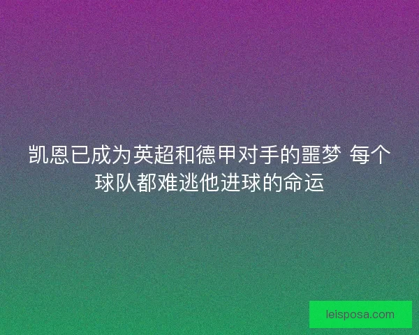 凯恩已成为英超和德甲对手的噩梦 每个球队都难逃他进球的命运