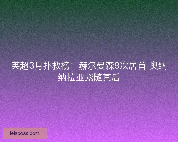 英超3月扑救榜：赫尔曼森9次居首 奥纳纳拉亚紧随其后