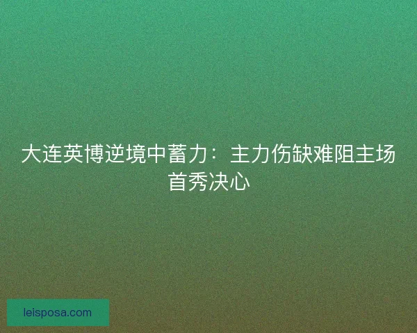 大连英博逆境中蓄力：主力伤缺难阻主场首秀决心