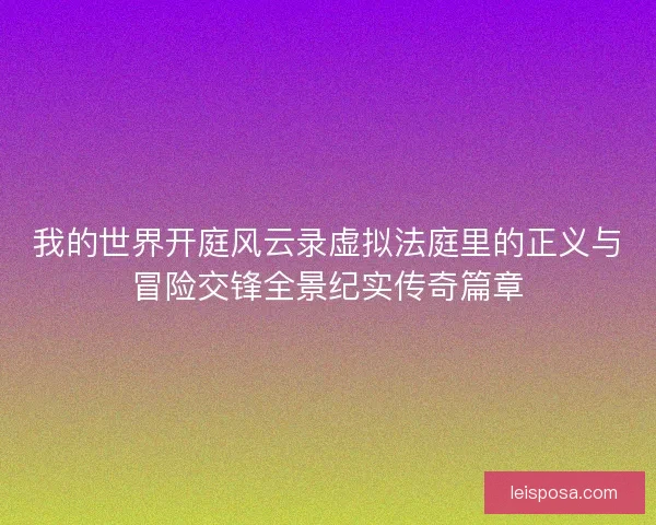 我的世界开庭风云录虚拟法庭里的正义与冒险交锋全景纪实传奇篇章