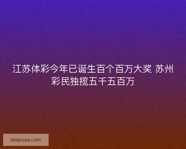 江苏体彩今年已诞生百个百万大奖 苏州彩民独揽五千五百万